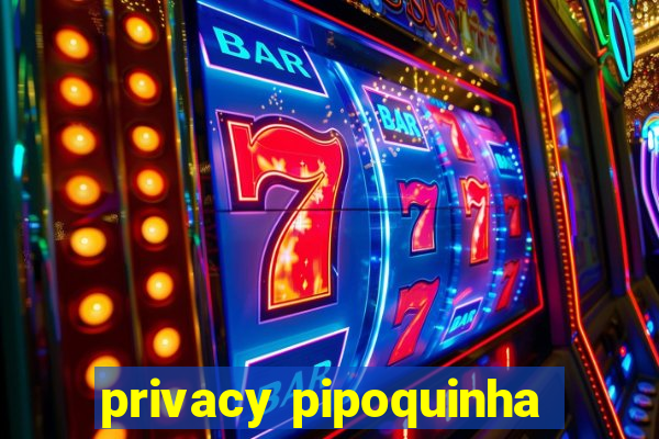 privacy pipoquinha